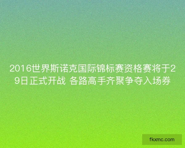 2016世界斯诺克国际锦标赛资格赛将于29日正式开战 各路高手齐聚争夺入场券
