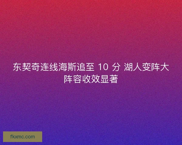 东契奇连线海斯追至 10 分 湖人变阵大阵容收效显著